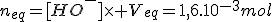 n_{eq}=[HO^{-}]\times V_{eq}=1,6.10^{-3}mol