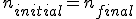 n_{initial}=n_{final}