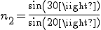 n_2 = \frac{sin(30)}{sin(20)} 