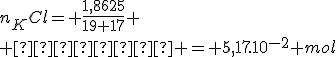 n_KCl= \frac{1,8625}{19+17}
 \\      = 5,17.10^{-2} mol