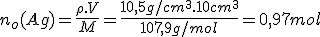 n_o(Ag)=\frac{\rho.V}{M}=\frac{10,5g/cm^3.10cm^3}{107,9g/mol}=0,97mol