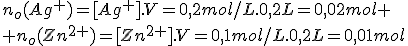 n_o(Ag^+)=[Ag^+].V=0,2mol/L.0,2L=0,02mol
 \\ n_o(Zn^{2+})=[Zn^{2+}].V=0,1mol/L.0,2L=0,01mol