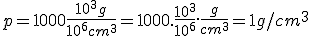 p = 1000 \frac{10^3 g}{10^6 cm^3} = 1000.\frac{10^3}{10^6}.\frac{g}{cm^3} = 1 g/cm^3