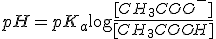 pH = pK_a + \log \frac{[CH_3COO^-]}{[CH_3COOH]}