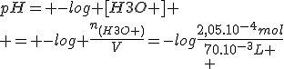 pH= -log [H3O+]
 \\ = -log \frac{n_{(H3O+)}}{V}=-log\frac{2,05.10^{-4}mol}{70.10^{-3}L
 \\ 