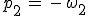 p_2\,=\,-\,\omega_2