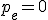p_e = 0