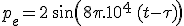 p_e = 2\,sin(8\pi.10^4\,(t-\tau))