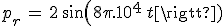 p_r\,=\,2\,sin(8\pi.10^4\,t)