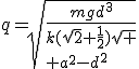 q=\sqrt{\frac{mgd^3}{k(\sqrt{2}+\frac{1}{2})\sqrt
 \\ {a^2-d^2}}}