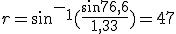 r=sin^-^1(\frac{sin76,6}{1,33})=47