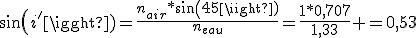 sin(i')=\frac{n_{air}*sin(45)}{n_{eau}}=\frac{1*0,707}{1,33} =0,53