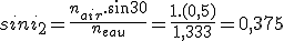 sini_2=\frac{n_{air}.sin30}{n_{eau}}=\frac{1.(0,5)}{1,333}=0,375