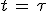 t\,=\,\tau