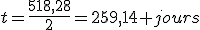 t=\frac{518,28}{2}=259,14 jours