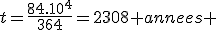 t=\frac{84.10^4^}{364}=2308 annees 