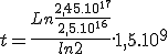 t=\frac{Ln\frac{2,45.10^1^7}{2,5.10^1^6}}{ln2}.1,5.10^9