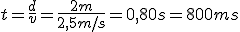 t=\frac{d}{v}=\frac{2m}{2,5m/s}=0,80s=800ms