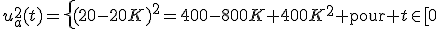 u^2_a(t)=\left\{(20-20K)^2=400-800K+400K^2\text{ pour }t\in[0;KT]\\400K^2\text{ pour }t\in[KT;T]\right.