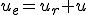 u_e=u_r+u