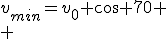 v_{min}=v_0 \cos 70
 \\ 