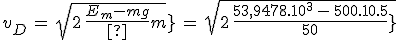 v_D\,=\,sqrt{2\,\frac{E_m-mgh}{m}}\,=\,sqrt{2\,\frac{53,9478.10^3\,-\,500.10.5}{500}}