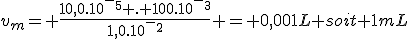 v_m= \frac{10,0.10^-^5 . 100.10^-^3}{1,0.10^-^2} = 0,001L soit 1mL
