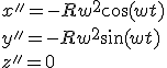 x'' = -Rw^2\cos(wt)
 \\ y'' = -Rw^2\sin(wt)
 \\ z'' = 0 