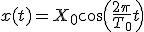 x(t)=X_0\cos\(\frac{2\pi}{T_0}t\)