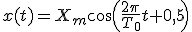 x(t)=X_m\cos\(\frac{2\pi}{T_0}t+0,5\)