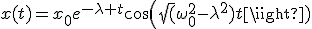 x(t)=x_{0}e^{-\lambda t}cos(\sqrt(\omega^{2}_{0}-\lambda^{2})t)
