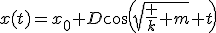 x(t)=x_0+D\cos\left(\sqrt{\frac k m} t\right)