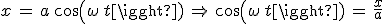 x\,=\,a\,cos(\omega\,t)\,\Rightarrow\,cos(\omega\,t)\,=\,\frac{x}{a}