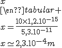 4$\rm\red Reponse : \begin{tabular}{c|c}R_{atome} (en m)&R_{noyau} (en m)\\\hline 5,3.10^{-11}&1,2.10^{-15}\\\hline10&x\\\end{tabular} \\x=\frac{10\times1,2.10^{-15}}{5,3.10^{-11}}\\x\simeq2,3.10^{-4}m