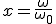x=\frac{\omega}{\omega_0}