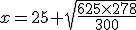 x=25+\sqrt{\frac{625\times278}{300}}