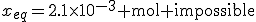 x_{eq}=2.1\times10^{-3}\textrm mol impossible