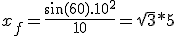 x_f = \frac{\sin(60).10^2}{10} = \sqrt{3}*5