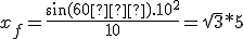 x_f = \frac{\sin(60�).10^2}{10} = \sqrt{3}*5