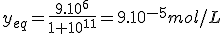 y_{eq}=\frac{9.10^{6}}{1+10^{11}}=9.10^{-5}mol/L