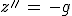 z''\,=\,-g