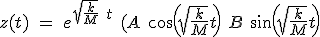 z(t) \ = \ e^{\sqrt{\frac{k}{M}} \ t} \ (A \ cos(\sqrt{\frac{k}{M}}t) + \ B \ sin(\sqrt{\frac{k}{M}}t)