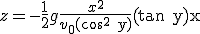 z = -\frac{1}{2}g\frac{x^2}{v_0(cos^2\textrm~~y)}+(\textrm~tan~y)x