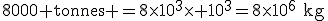 ~\rm8000 \rm~tonnes =8\times10^3\times 10^3=8\times10^6~kg