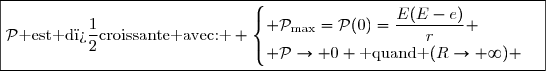 \boxed{\mathcal{P}\text{ est d�croissante avec: } \begin{cases} \mathcal{P}_{\text{max}}=\mathcal{P}(0)=\dfrac{E(E-e)}{r} \\ \mathcal{P}\to 0 \text{ quand }(R\to \infty) \end{cases}}