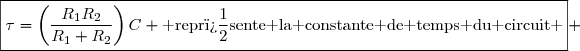 \boxed{\tau=\left(\dfrac{R_1R_2}{R_1+R_2}\right)C \text{ repr�sente la constante de temps du circuit }} 