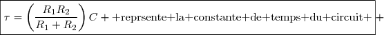 \boxed{\tau=\left(\dfrac{R_1R_2}{R_1+R_2}\right)C \text{ reprsente la constante de temps du circuit }} 