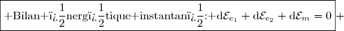 \boxed{\text{ Bilan �nerg�tique instantan�: }\text{d}\mathcal{E}_{e_1}+\text{d}\mathcal{E}_{e_2}+\text{d}\mathcal{E}_m=0} 