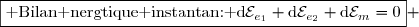 \boxed{\text{ Bilan nergtique instantan: }\text{d}\mathcal{E}_{e_1}+\text{d}\mathcal{E}_{e_2}+\text{d}\mathcal{E}_m=0} 