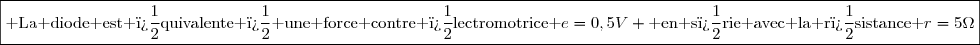 \boxed{\text{ La diode est �quivalente � une force contre �lectromotrice }e=0,5V \text{ en s�rie avec la r�sistance }r=5\Omega}